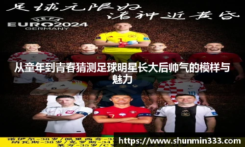 从童年到青春猜测足球明星长大后帅气的模样与魅力